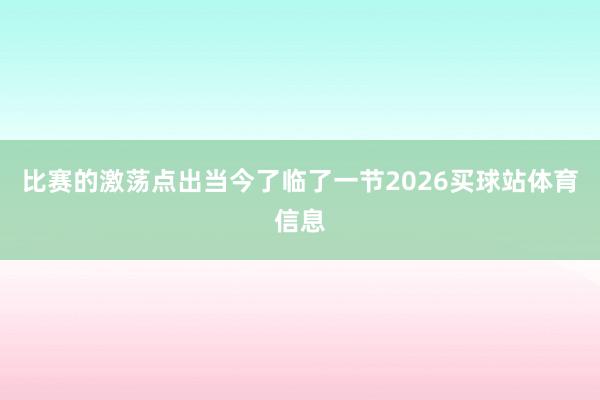 比赛的激荡点出当今了临了一节2026买球站体育信息