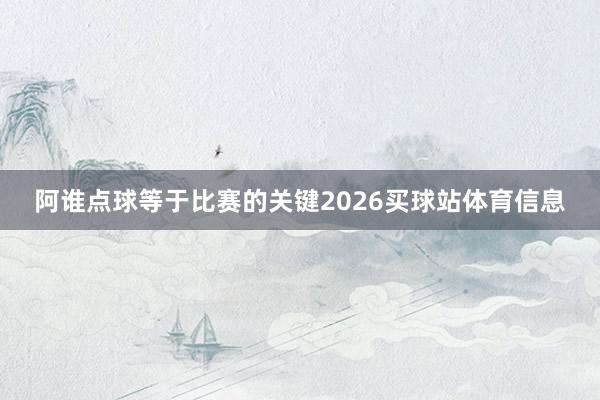阿谁点球等于比赛的关键2026买球站体育信息