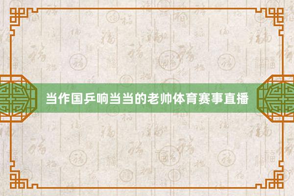 当作国乒响当当的老帅体育赛事直播