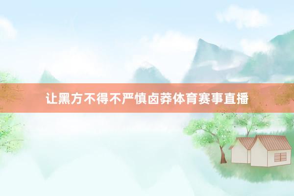 让黑方不得不严慎卤莽体育赛事直播