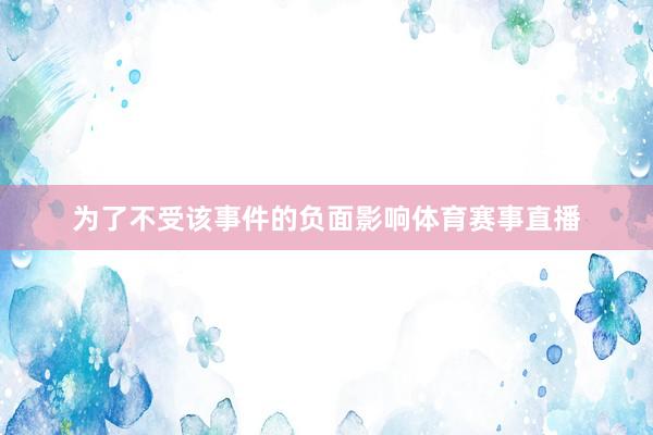 为了不受该事件的负面影响体育赛事直播