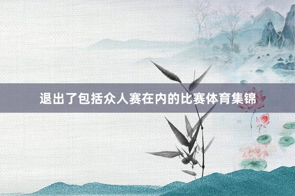 退出了包括众人赛在内的比赛体育集锦