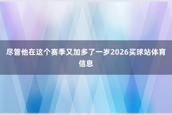 尽管他在这个赛季又加多了一岁2026买球站体育信息