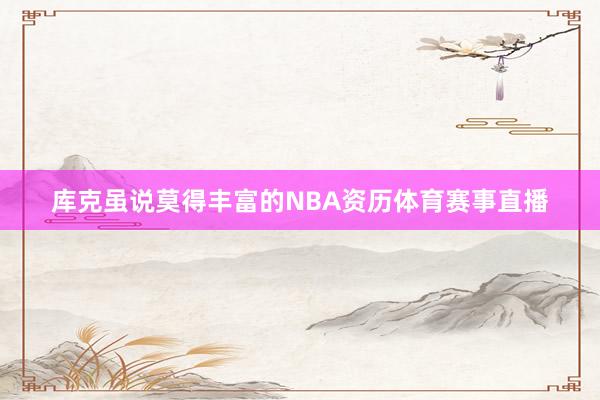 库克虽说莫得丰富的NBA资历体育赛事直播