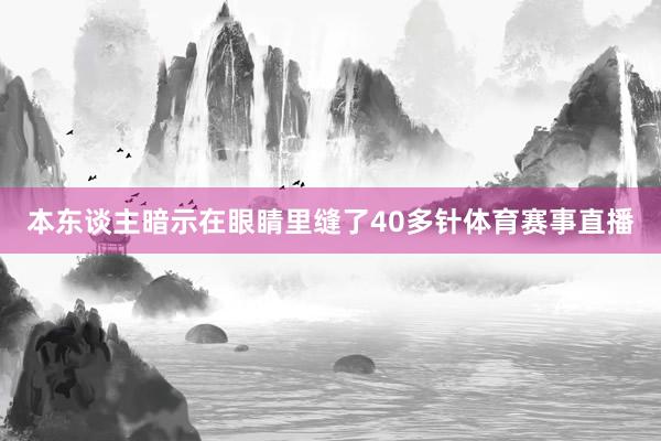 本东谈主暗示在眼睛里缝了40多针体育赛事直播