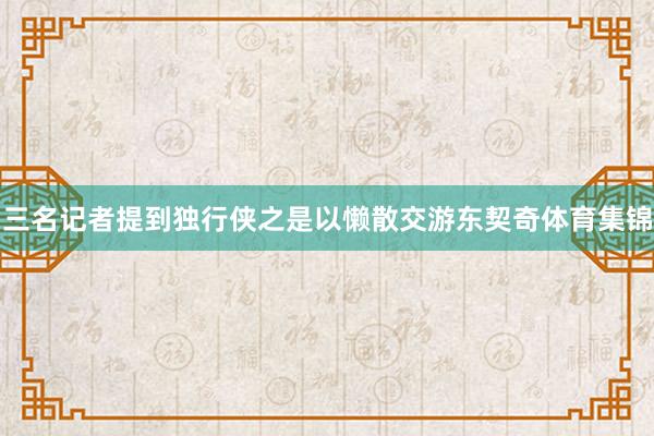 三名记者提到独行侠之是以懒散交游东契奇体育集锦