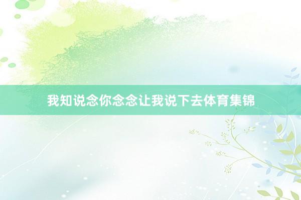 我知说念你念念让我说下去体育集锦