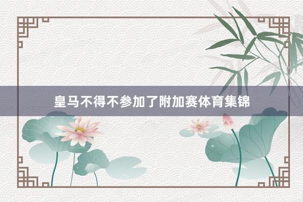 皇马不得不参加了附加赛体育集锦