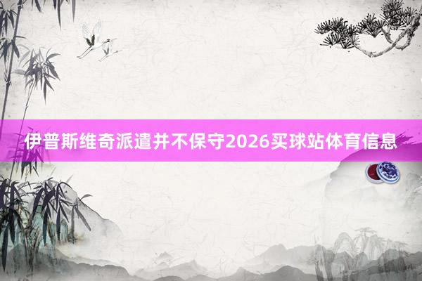 伊普斯维奇派遣并不保守2026买球站体育信息