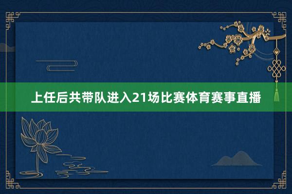 上任后共带队进入21场比赛体育赛事直播