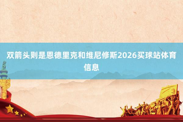 双箭头则是恩德里克和维尼修斯2026买球站体育信息