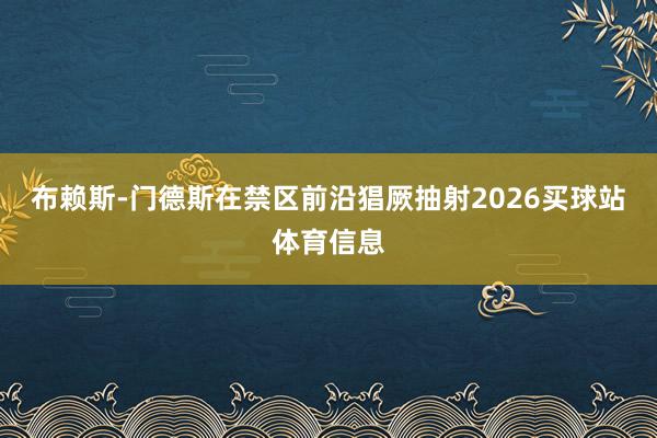 布赖斯-门德斯在禁区前沿猖厥抽射2026买球站体育信息