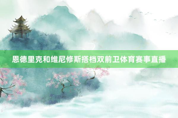 恩德里克和维尼修斯搭档双前卫体育赛事直播