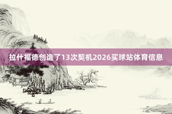 拉什福德创造了13次契机2026买球站体育信息