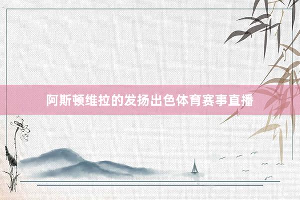 阿斯顿维拉的发扬出色体育赛事直播