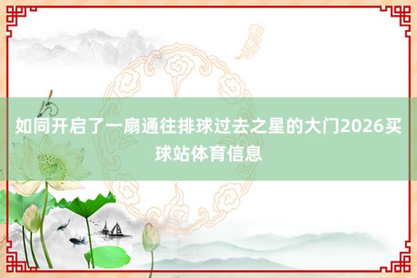 如同开启了一扇通往排球过去之星的大门2026买球站体育信息