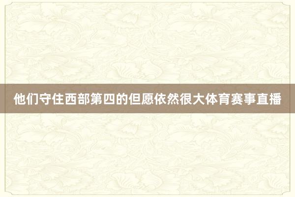 他们守住西部第四的但愿依然很大体育赛事直播