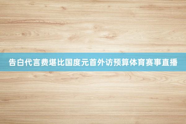 告白代言费堪比国度元首外访预算体育赛事直播