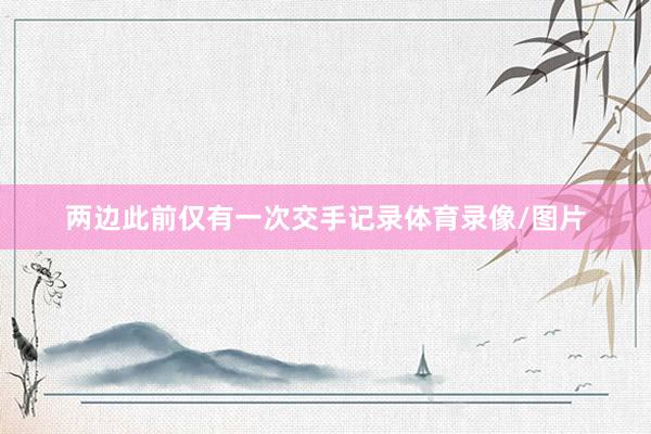 两边此前仅有一次交手记录体育录像/图片