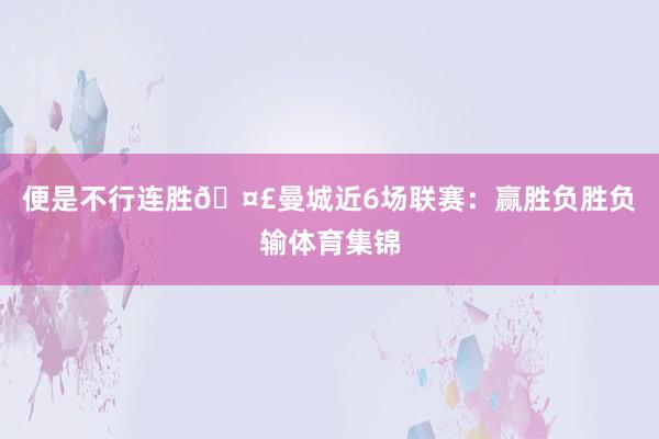 便是不行连胜🤣曼城近6场联赛：赢胜负胜负输体育集锦