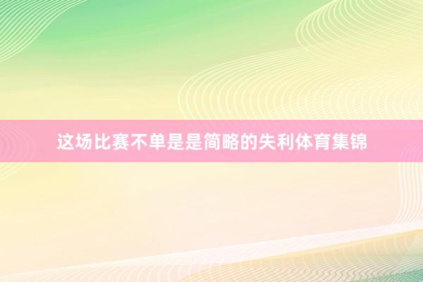 这场比赛不单是是简略的失利体育集锦