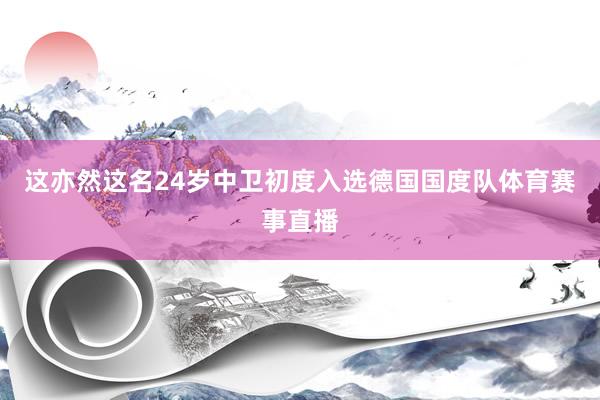 这亦然这名24岁中卫初度入选德国国度队体育赛事直播