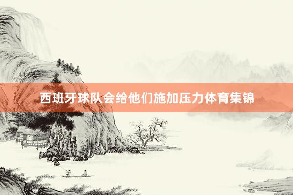 西班牙球队会给他们施加压力体育集锦