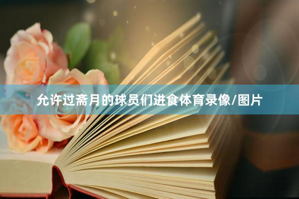 允许过斋月的球员们进食体育录像/图片