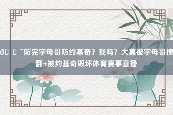 😨防完字母哥防约基奇？我吗？大莫被字母哥撞翻+被约基奇毁坏体育赛事直播