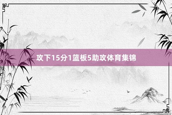 攻下15分1篮板5助攻体育集锦