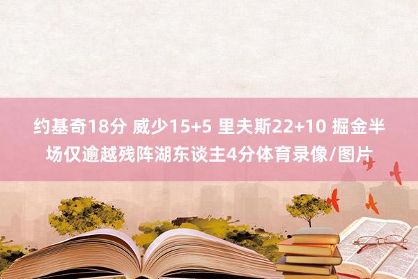 约基奇18分 威少15+5 里夫斯22+10 掘金半场仅逾越残阵湖东谈主4分体育录像/图片