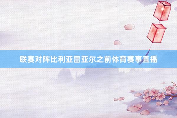 联赛对阵比利亚雷亚尔之前体育赛事直播