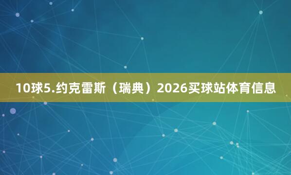 10球5.约克雷斯（瑞典）2026买球站体育信息