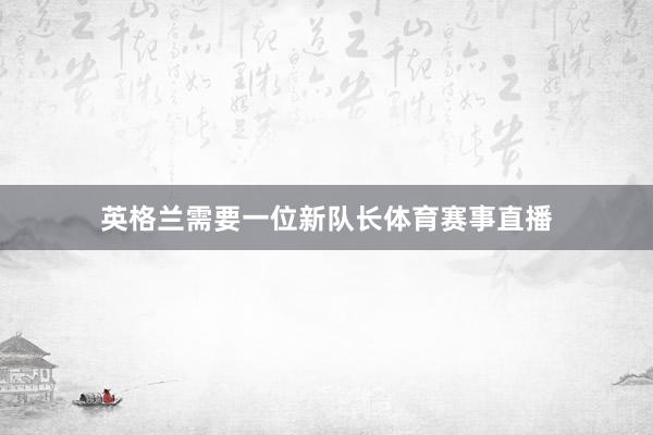 英格兰需要一位新队长体育赛事直播