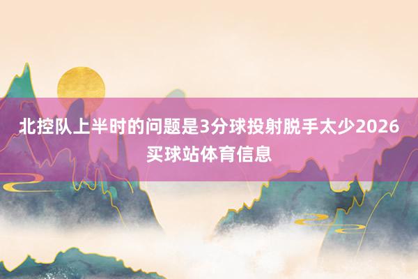 北控队上半时的问题是3分球投射脱手太少2026买球站体育信息