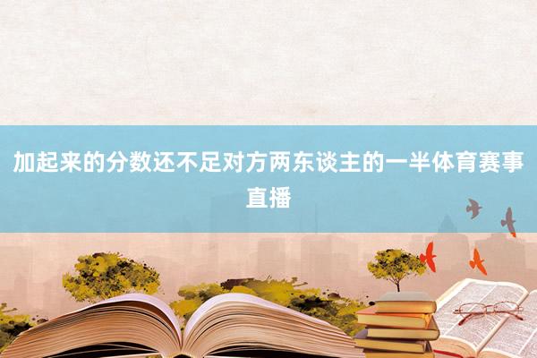 加起来的分数还不足对方两东谈主的一半体育赛事直播