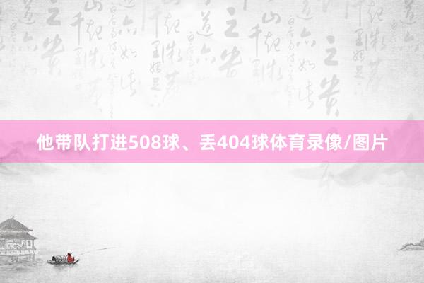 他带队打进508球、丢404球体育录像/图片