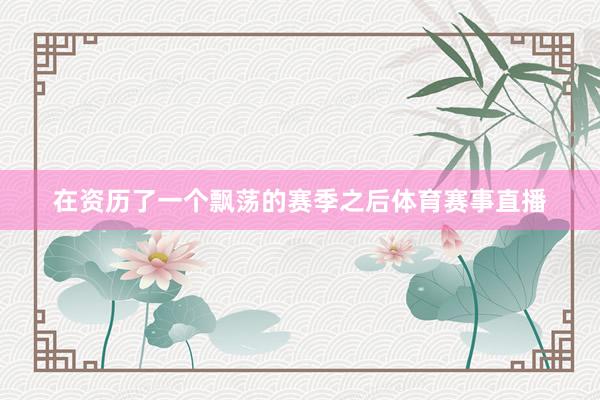 在资历了一个飘荡的赛季之后体育赛事直播