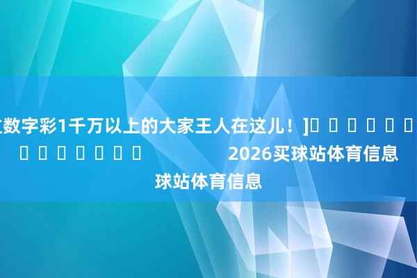中过数字彩1千万以上的大家王人在这儿！]															                2026买球站体育信息