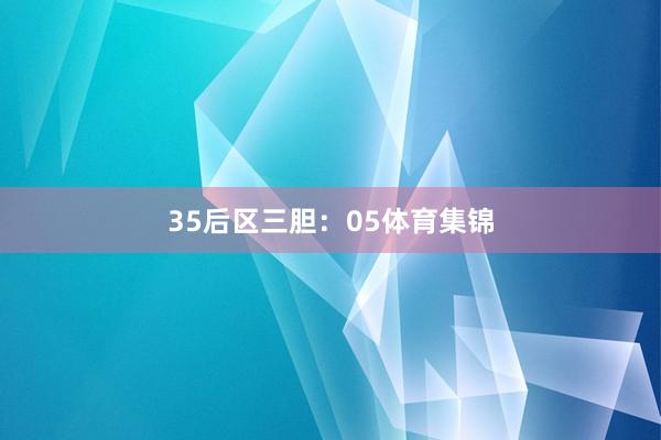 35　　后区三胆：05体育集锦