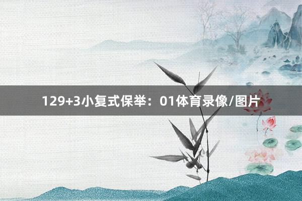 12　　9+3小复式保举：01体育录像/图片