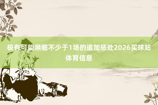 极有可能濒临不少于1场的追加惩处2026买球站体育信息
