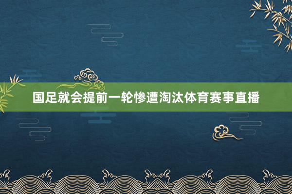 国足就会提前一轮惨遭淘汰体育赛事直播