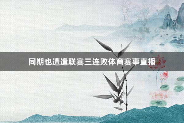同期也遭逢联赛三连败体育赛事直播