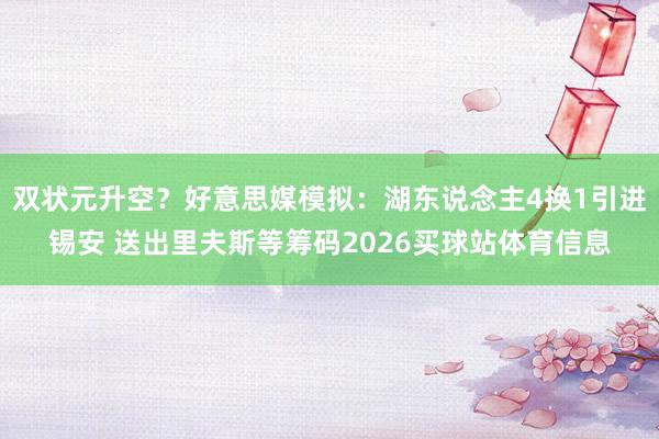 双状元升空？好意思媒模拟：湖东说念主4换1引进锡安 送出里夫斯等筹码2026买球站体育信息