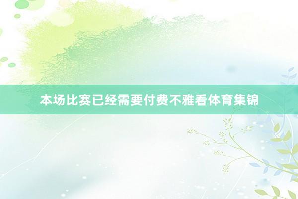 本场比赛已经需要付费不雅看体育集锦