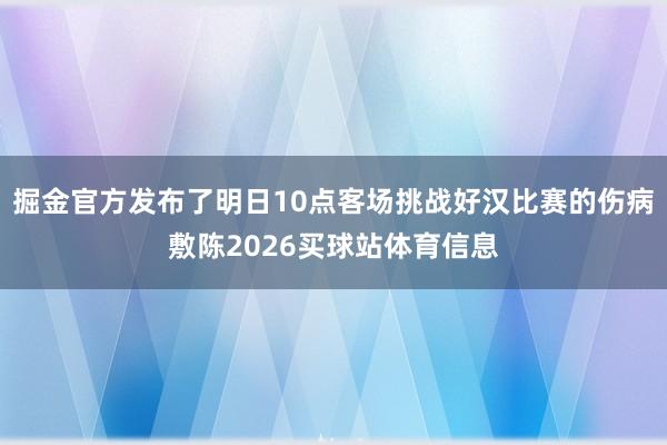 掘金官方发布了明日10点客场挑战好汉比赛的伤病敷陈2026买球站体育信息