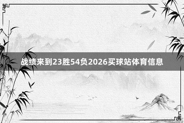 战绩来到23胜54负2026买球站体育信息