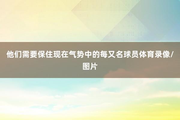 他们需要保住现在气势中的每又名球员体育录像/图片
