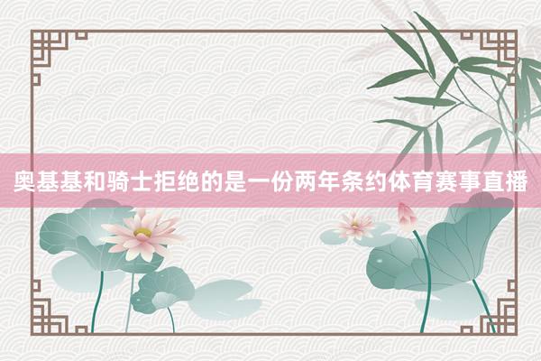 奥基基和骑士拒绝的是一份两年条约体育赛事直播
